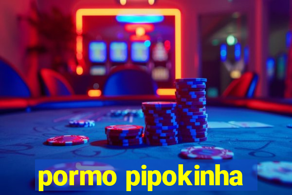 pormo pipokinha