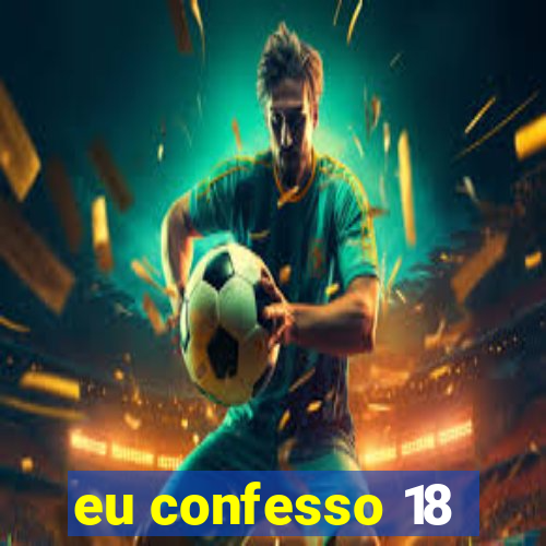 eu confesso 18