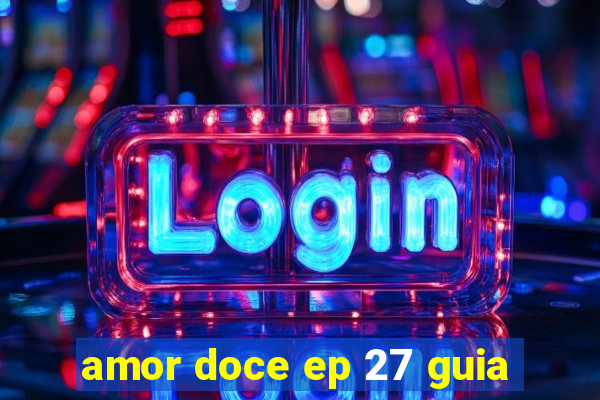 amor doce ep 27 guia