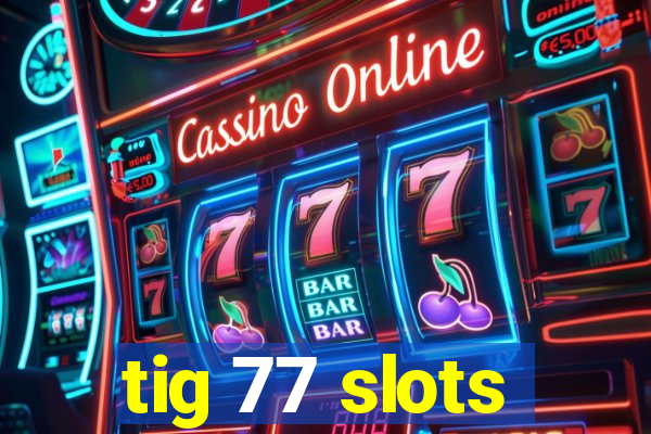 tig 77 slots