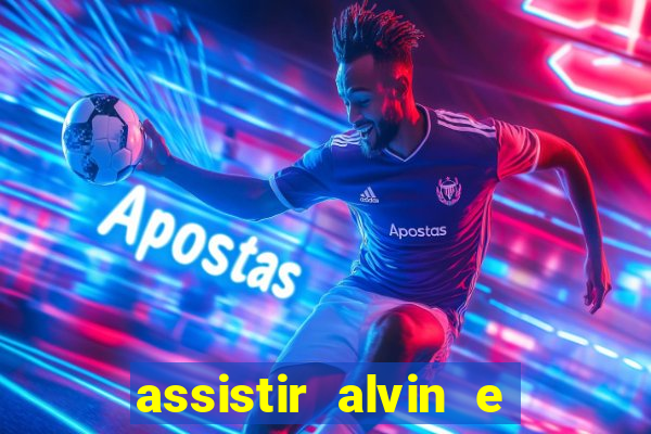 assistir alvin e os esquilos