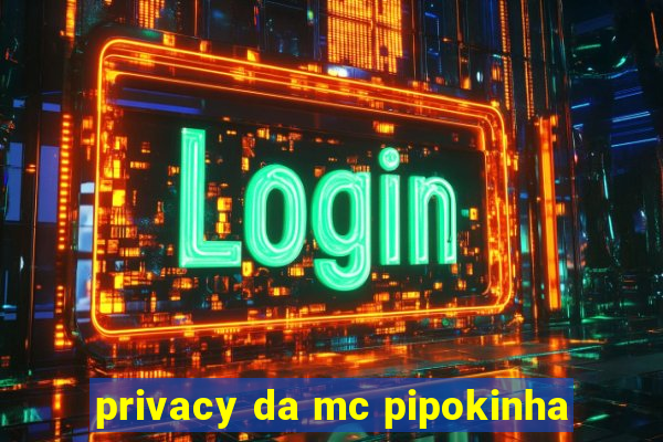 privacy da mc pipokinha