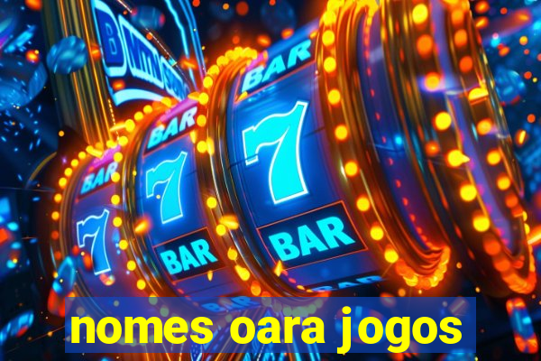 nomes oara jogos