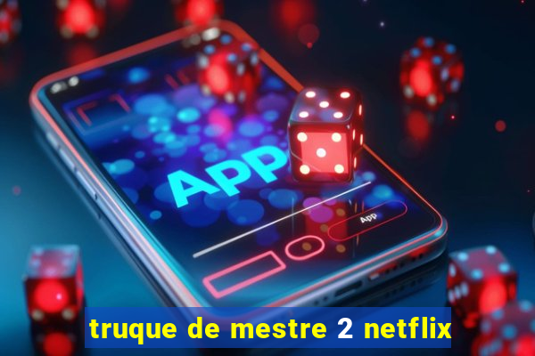 truque de mestre 2 netflix