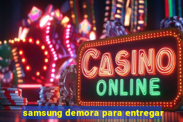 samsung demora para entregar