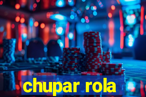 chupar rola