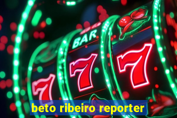 beto ribeiro reporter