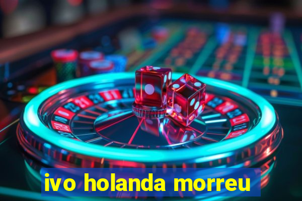 ivo holanda morreu