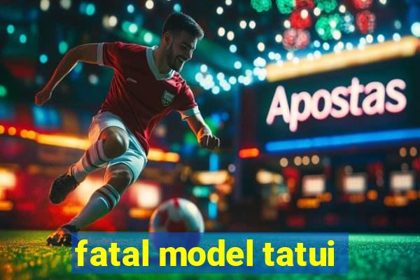 fatal model tatui