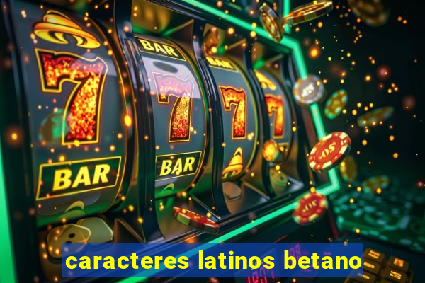 caracteres latinos betano