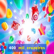 400 mil cruzeiros em reais