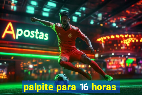 palpite para 16 horas