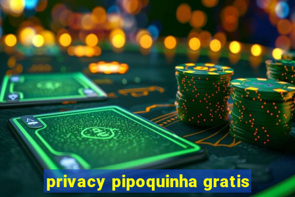 privacy pipoquinha gratis