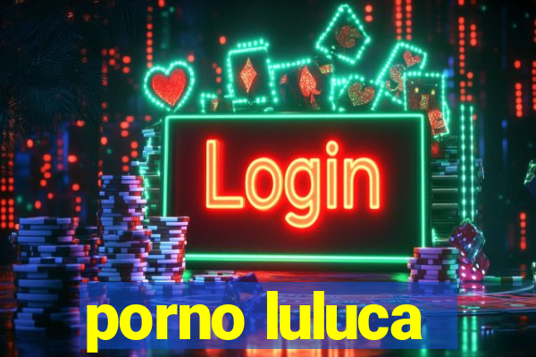 porno luluca