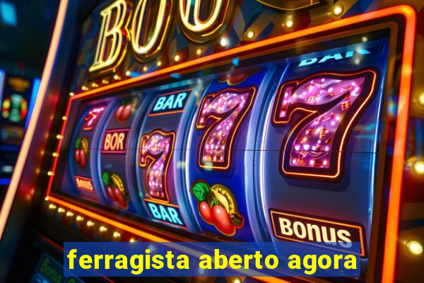 ferragista aberto agora