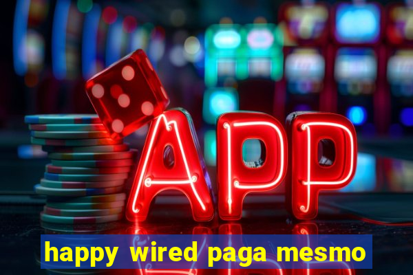 happy wired paga mesmo