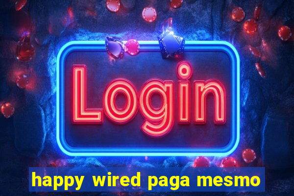 happy wired paga mesmo