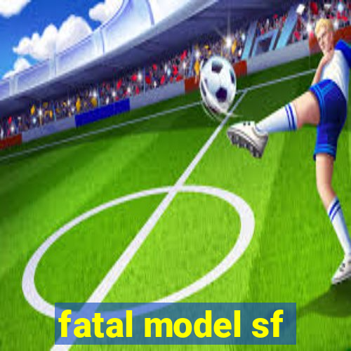 fatal model sf