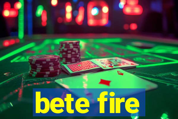 bete fire