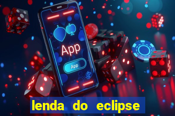 lenda do eclipse sol e lua