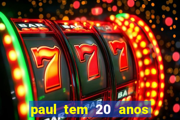 paul tem 20 anos de idade. a idade dele