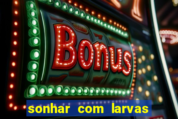 sonhar com larvas no jogo do bicho