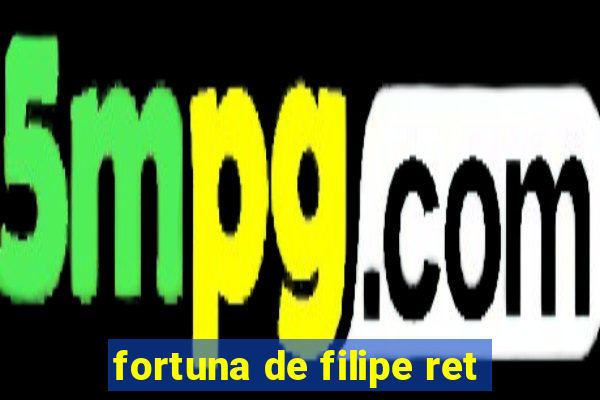 fortuna de filipe ret