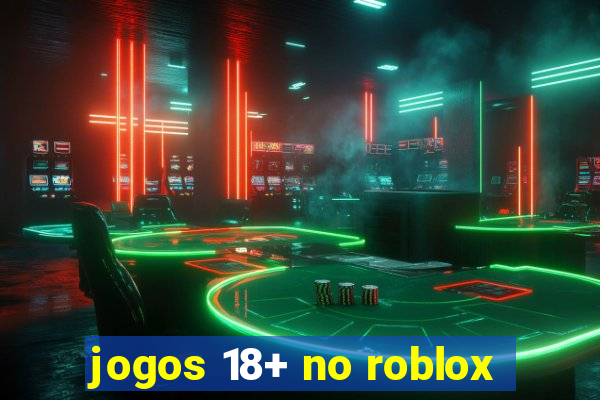 jogos 18+ no roblox