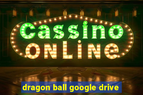 dragon ball google drive