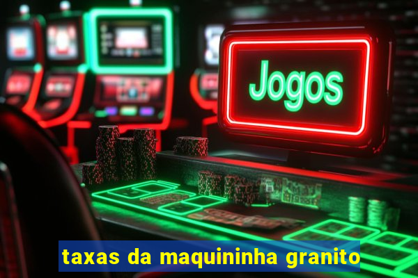 taxas da maquininha granito