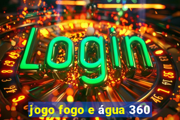 jogo fogo e água 360