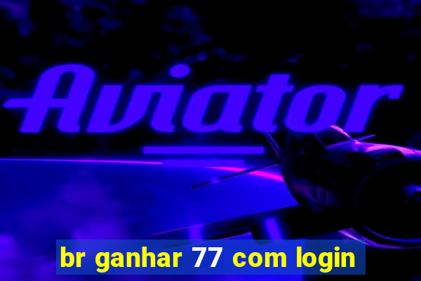 br ganhar 77 com login