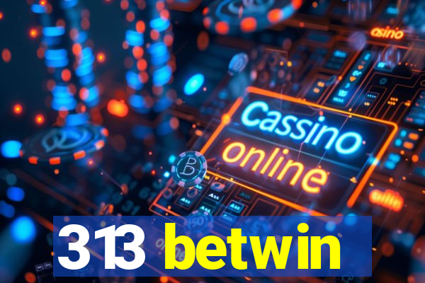 313 betwin