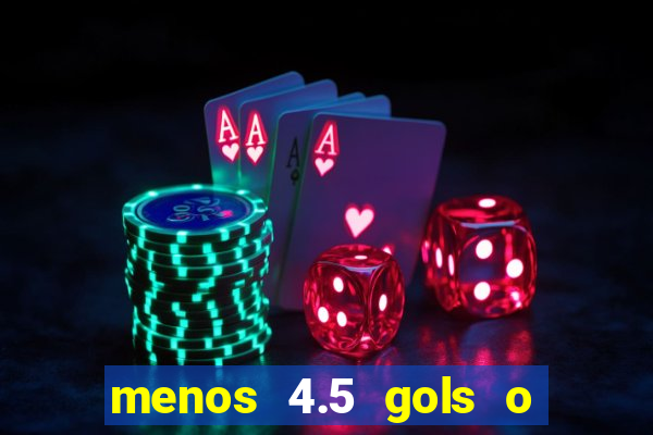 menos 4.5 gols o que significa