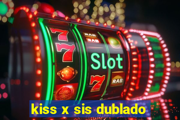 kiss x sis dublado