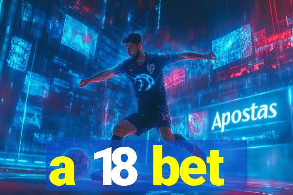 a 18 bet