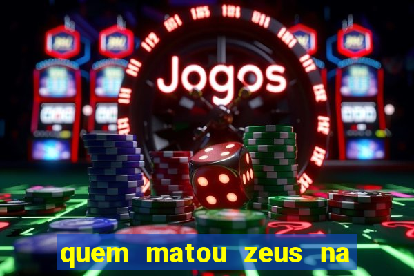 quem matou zeus na mitologia grega