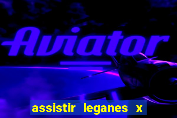 assistir leganes x real madrid ao vivo online