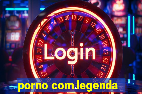 porno com.legenda