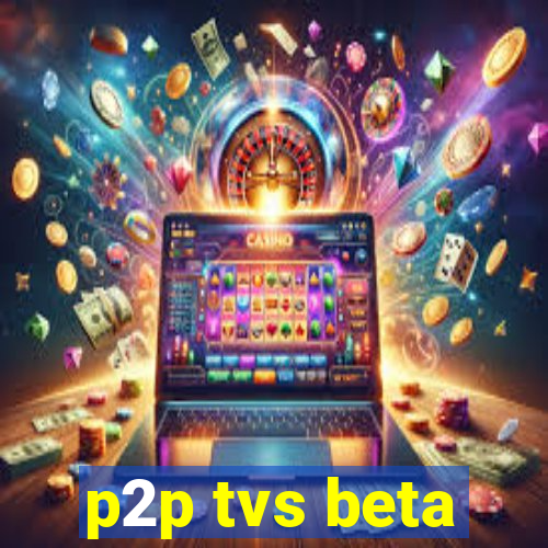 p2p tvs beta