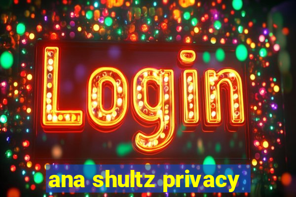 ana shultz privacy