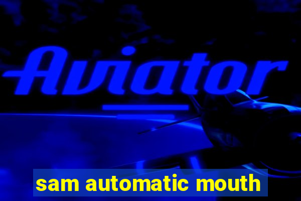 sam automatic mouth