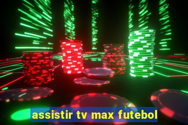 assistir tv max futebol