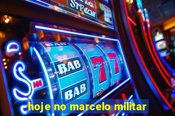 hoje no marcelo militar