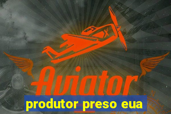 produtor preso eua