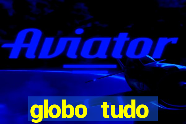 globo tudo absolutamente tudo