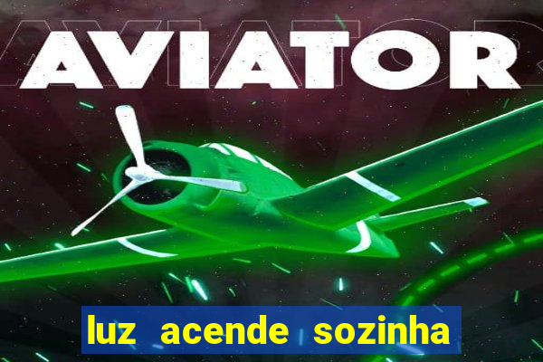 luz acende sozinha a noite o que significa luz acende sozinha a noite espiritismo