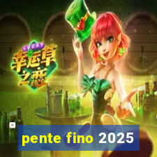 pente fino 2025