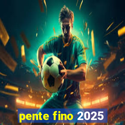 pente fino 2025