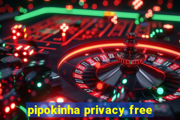 pipokinha privacy free